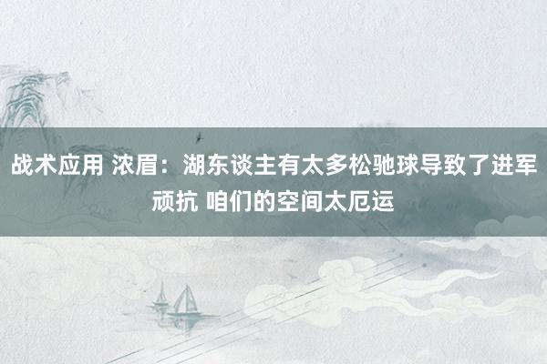 战术应用 浓眉：湖东谈主有太多松驰球导致了进军顽抗 咱们的空间太厄运