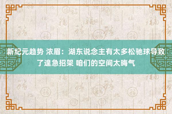 新纪元趋势 浓眉：湖东说念主有太多松驰球导致了遑急招架 咱们的空间太晦气