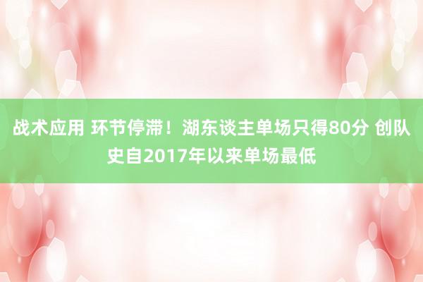 战术应用 环节停滞！湖东谈主单场只得80分 创队史自2017年以来单场最低