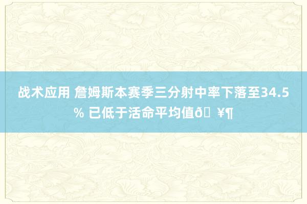 战术应用 詹姆斯本赛季三分射中率下落至34.5% 已低于活命平均值🥶