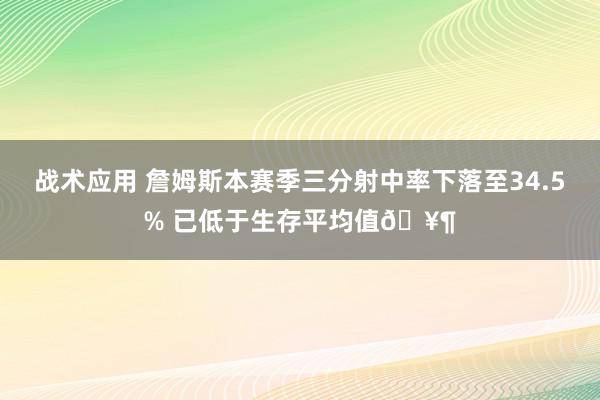 战术应用 詹姆斯本赛季三分射中率下落至34.5% 已低于生存平均值🥶