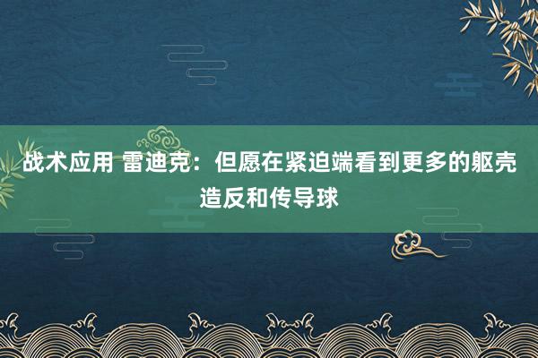 战术应用 雷迪克：但愿在紧迫端看到更多的躯壳造反和传导球