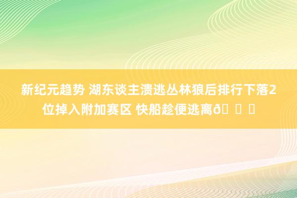 新纪元趋势 湖东谈主溃逃丛林狼后排行下落2位掉入附加赛区 快船趁便逃离😋