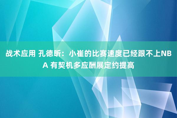 战术应用 孔德昕：小崔的比赛速度已经跟不上NBA 有契机多应酬展定约提高