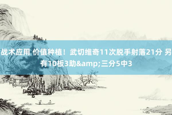 战术应用 价值种植！武切维奇11次脱手射落21分 另有10板3助&三分5中3