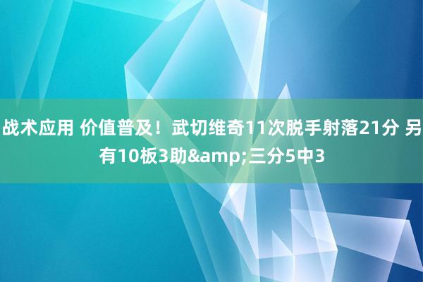 战术应用 价值普及！武切维奇11次脱手射落21分 另有10板3助&三分5中3