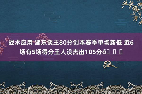 战术应用 湖东谈主80分创本赛季单场新低 近6场有5场得分王人没杰出105分😑