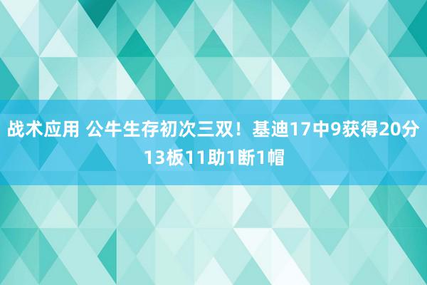 战术应用 公牛生存初次三双！基迪17中9获得20分13板11助1断1帽