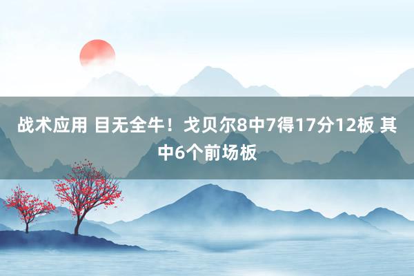 战术应用 目无全牛！戈贝尔8中7得17分12板 其中6个前场板