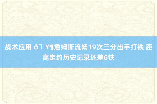 战术应用 🥶詹姆斯流畅19次三分出手打铁 距离定约历史记录还差6铁