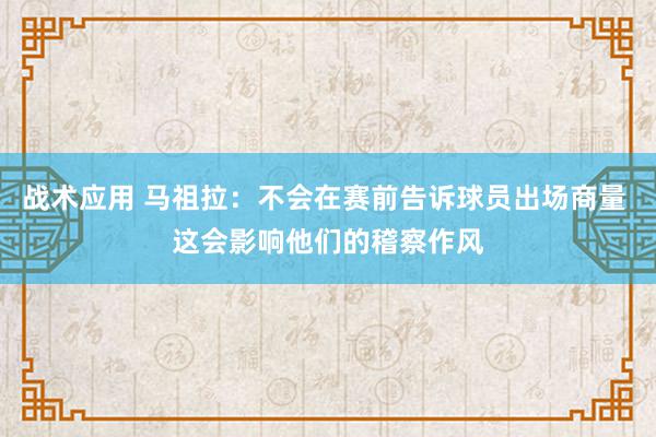 战术应用 马祖拉：不会在赛前告诉球员出场商量 这会影响他们的稽察作风