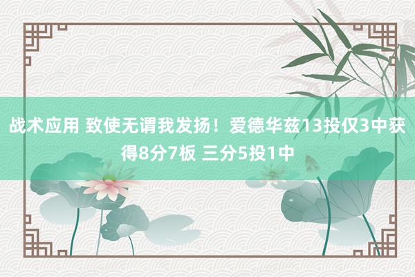 战术应用 致使无谓我发扬！爱德华兹13投仅3中获得8分7板 三分5投1中