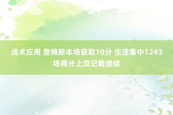 战术应用 詹姆斯本场获取10分 生活集中1243场得分上双记载接续