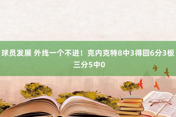 球员发展 外线一个不进！克内克特8中3得回6分3板 三分5中0