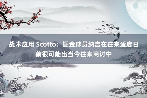 战术应用 Scotto：掘金球员纳吉在往来适度日前很可能出当今往来商讨中