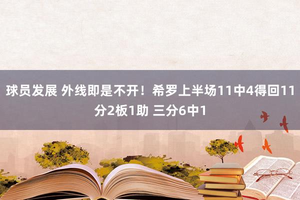 球员发展 外线即是不开！希罗上半场11中4得回11分2板1助 三分6中1