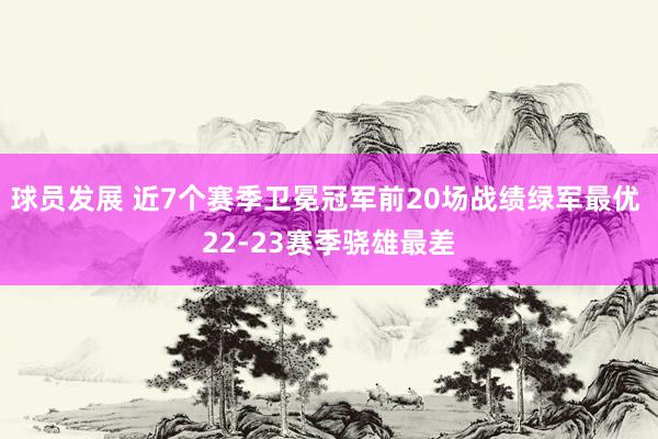 球员发展 近7个赛季卫冕冠军前20场战绩绿军最优 22-23赛季骁雄最差