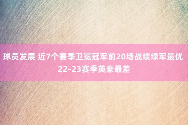 球员发展 近7个赛季卫冕冠军前20场战绩绿军最优 22-23赛季英豪最差