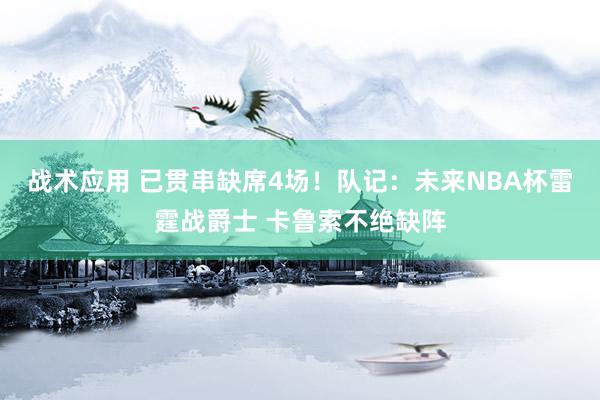 战术应用 已贯串缺席4场！队记：未来NBA杯雷霆战爵士 卡鲁索不绝缺阵