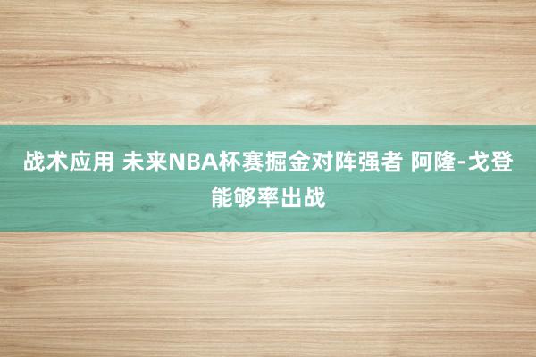 战术应用 未来NBA杯赛掘金对阵强者 阿隆-戈登能够率出战