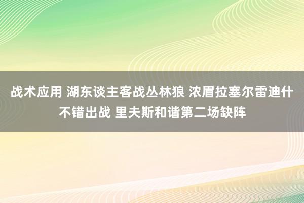 战术应用 湖东谈主客战丛林狼 浓眉拉塞尔雷迪什不错出战 里夫斯和谐第二场缺阵