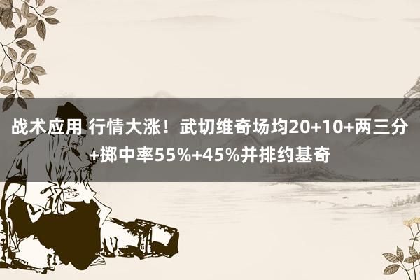 战术应用 行情大涨！武切维奇场均20+10+两三分+掷中率55%+45%并排约基奇