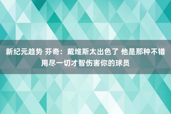 新纪元趋势 芬奇：戴维斯太出色了 他是那种不错用尽一切才智伤害你的球员