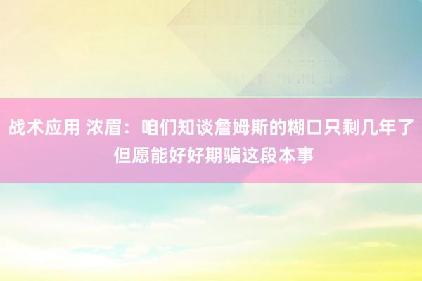 战术应用 浓眉：咱们知谈詹姆斯的糊口只剩几年了 但愿能好好期骗这段本事