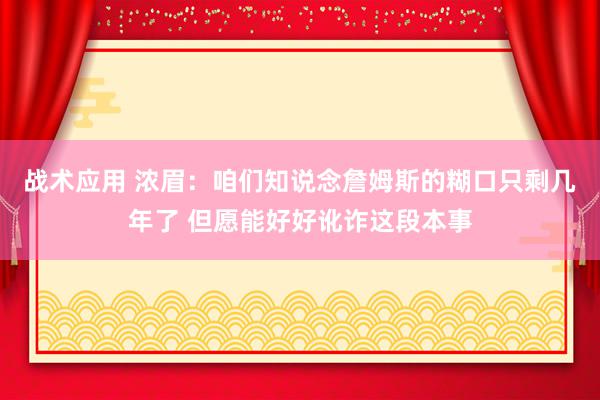 战术应用 浓眉：咱们知说念詹姆斯的糊口只剩几年了 但愿能好好讹诈这段本事