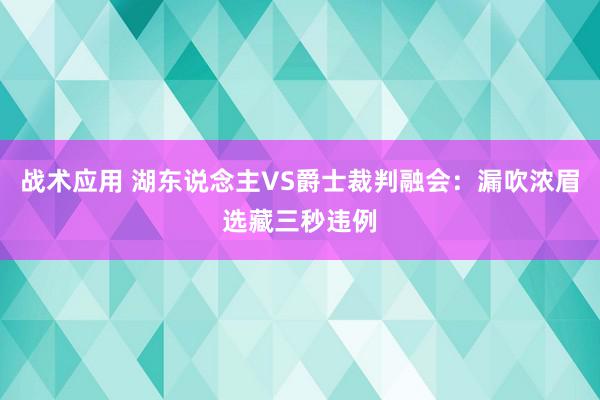 战术应用 湖东说念主VS爵士裁判融会：漏吹浓眉选藏三秒违例