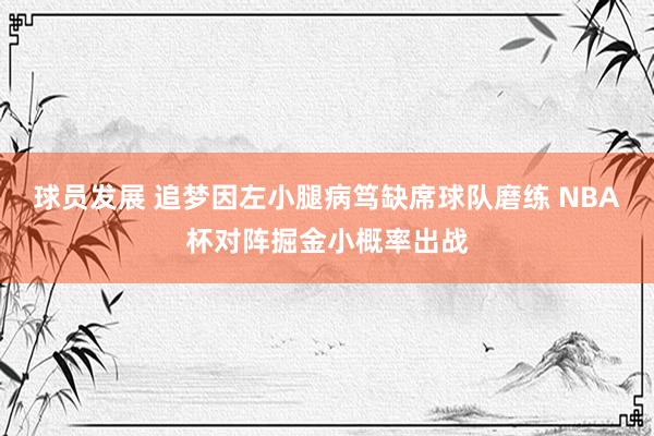 球员发展 追梦因左小腿病笃缺席球队磨练 NBA杯对阵掘金小概率出战