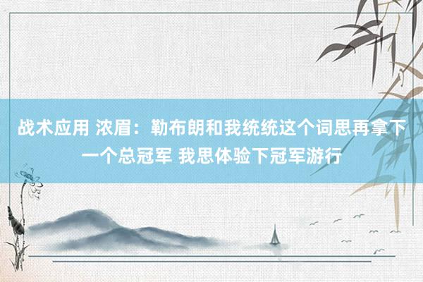 战术应用 浓眉：勒布朗和我统统这个词思再拿下一个总冠军 我思体验下冠军游行