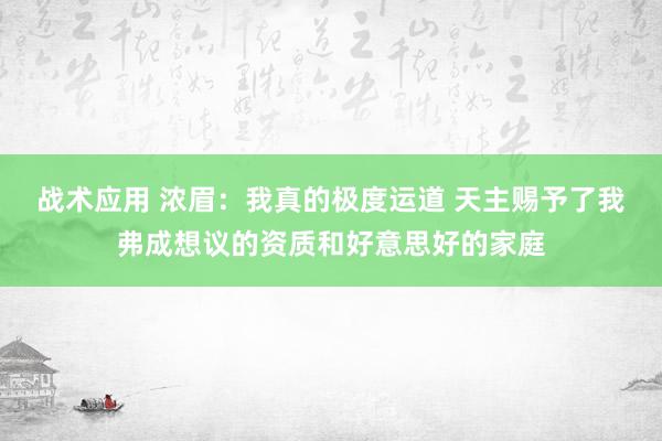 战术应用 浓眉：我真的极度运道 天主赐予了我弗成想议的资质和好意思好的家庭