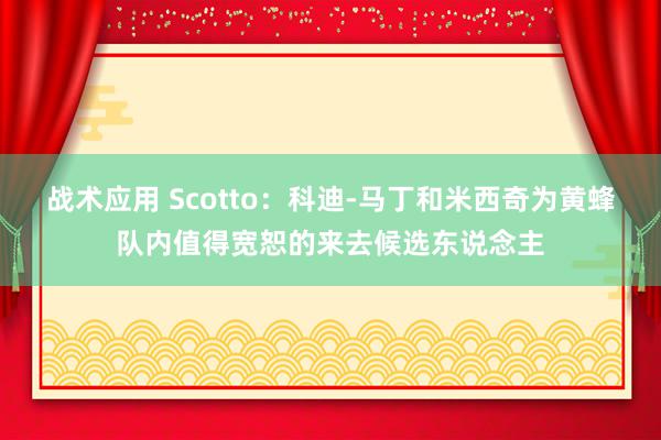 战术应用 Scotto：科迪-马丁和米西奇为黄蜂队内值得宽恕的来去候选东说念主