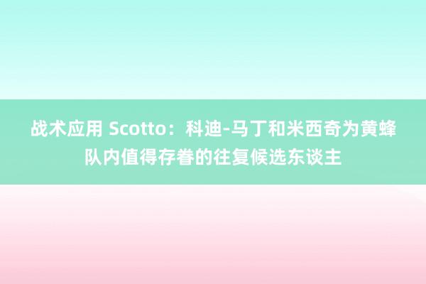 战术应用 Scotto：科迪-马丁和米西奇为黄蜂队内值得存眷的往复候选东谈主