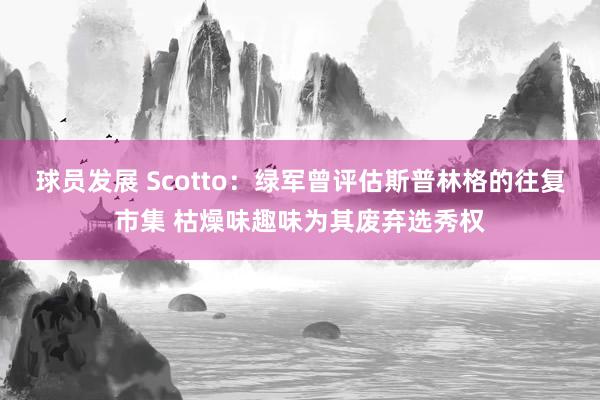 球员发展 Scotto：绿军曾评估斯普林格的往复市集 枯燥味趣味为其废弃选秀权