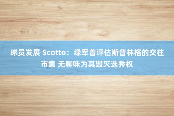 球员发展 Scotto：绿军曾评估斯普林格的交往市集 无聊味为其毁灭选秀权